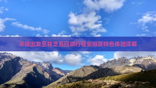 承德出发至林芝五日游行程安排及特色体验详解