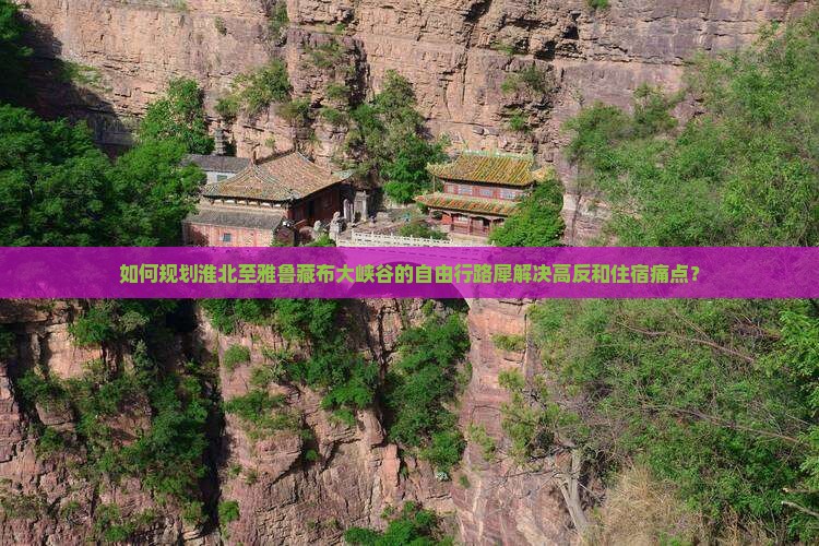 如何规划淮北至雅鲁藏布大峡谷的自由行路犀解决高反和住宿痛点？
