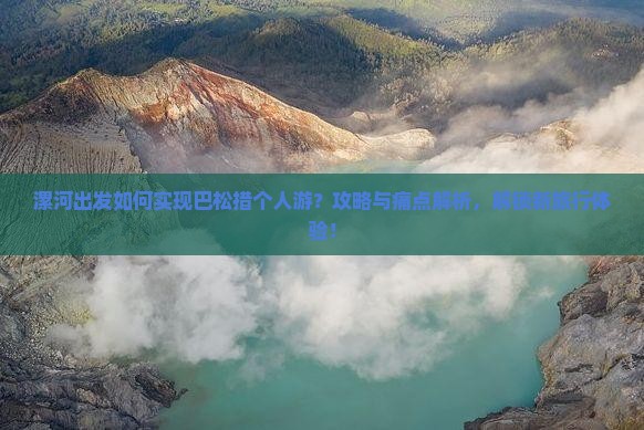 漯河出发如何实现巴松措个人游？攻略与痛点解析，解锁新旅行体验！