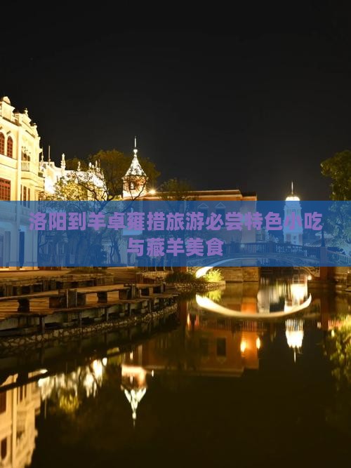 洛阳到羊卓雍措旅游必尝特色小吃与藏羊美食