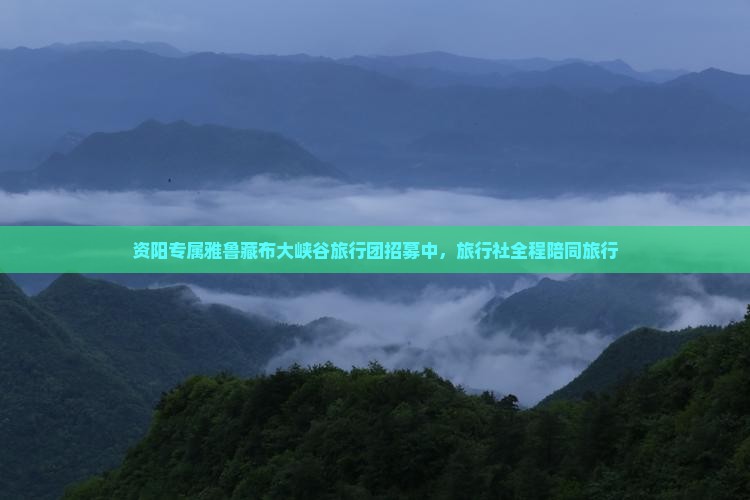 资阳专属雅鲁藏布大峡谷旅行团招募中，旅行社全程陪同旅行