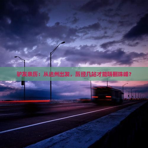 驴友亲历：从达州出发，历经几站才能嗨翻珠峰？