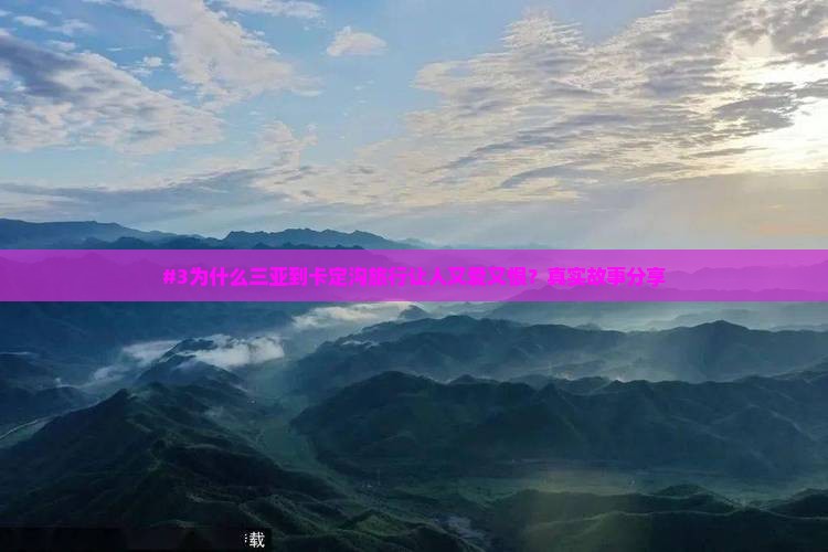 #3为什么三亚到卡定沟旅行让人又爱又恨？真实故事分享