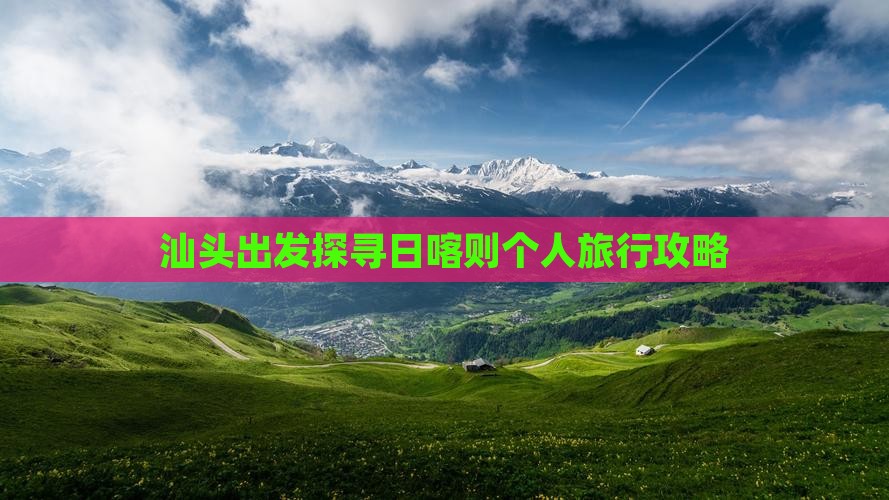 汕头出发探寻日喀则个人旅行攻略