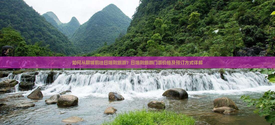 如何从聊城前往日喀则旅游？日喀则旅游门票价格及预订方式详解