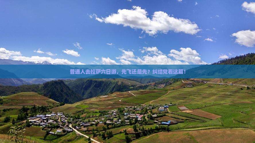普通人去拉萨六日游，先飞还是先？纠结党看这篇！