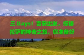 三 Days！吉安出发，探秘拉萨的神奇之旅，你准备好了吗？