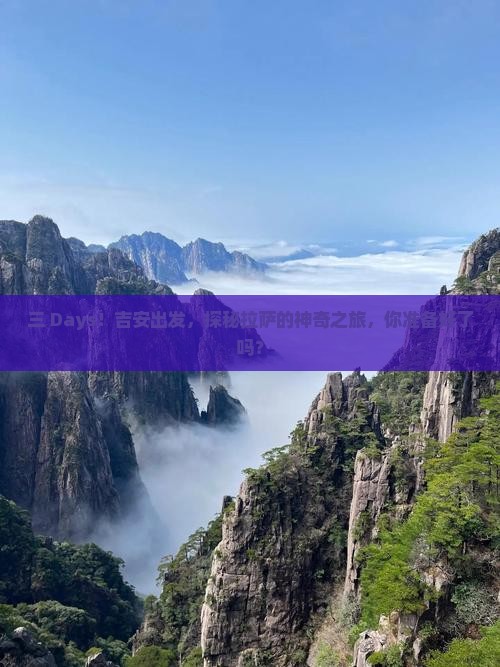 三 Days！吉安出发，探秘拉萨的神奇之旅，你准备好了吗？