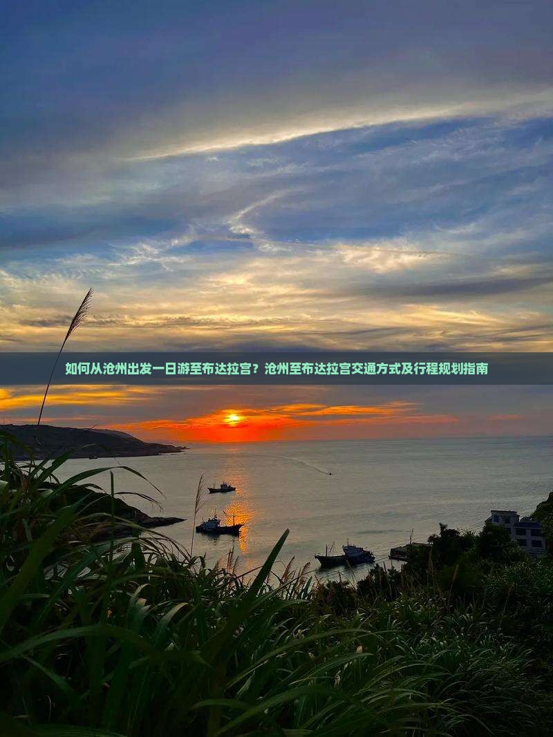 如何从沧州出发一日游至布达拉宫？沧州至布达拉宫交通方式及行程规划指南