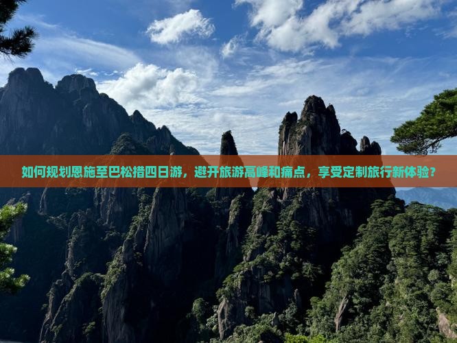 如何规划恩施至巴松措四日游，避开旅游高峰和痛点，享受定制旅行新体验？