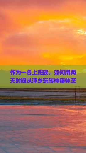 作为一名上班族，如何用两天时间从萍乡玩转神秘林芝？