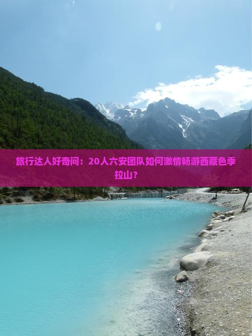 六安去西藏色季拉山大型旅游团