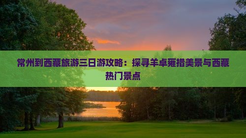 常州到西藏羊卓雍措三日游