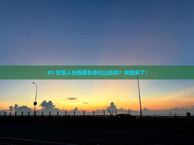 定西到西藏色季拉山必去地