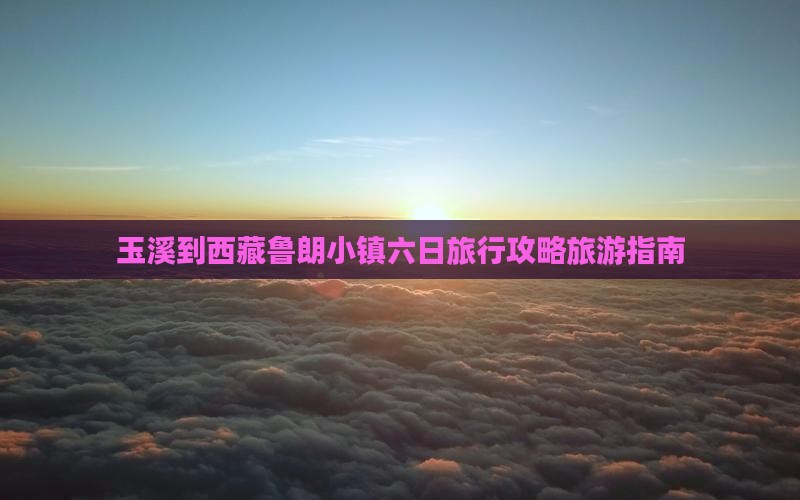 玉溪到西藏鲁朗小镇六日游
