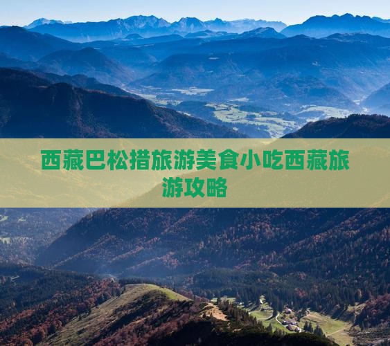 亳州到西藏巴松措旅游小吃