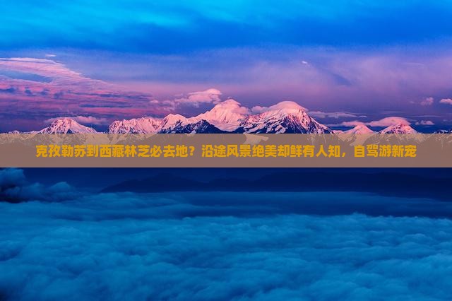 克孜勒苏到西藏林芝必去地