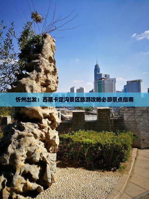 忻州到西藏卡定沟必去地