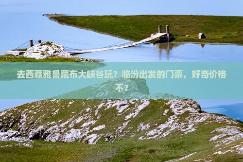 临汾去西藏雅鲁藏布大峡谷门票