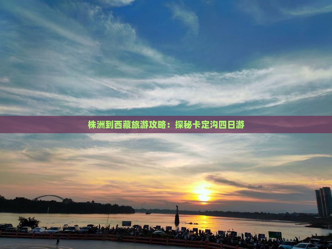 株洲去西藏卡定沟四日游