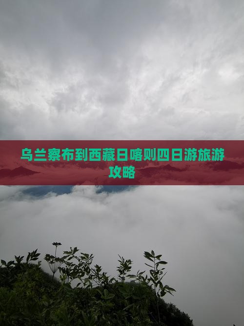 乌兰察布去西藏日喀则四日游