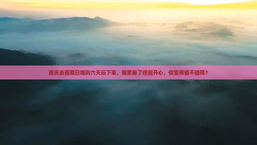 迪庆到西藏日喀则六日游