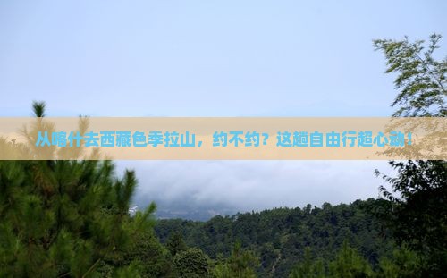 喀什到西藏色季拉山自由团