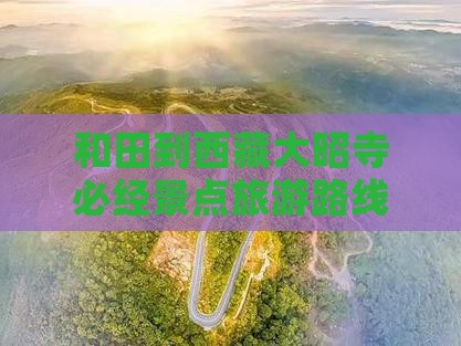 和田到西藏大昭寺必去地