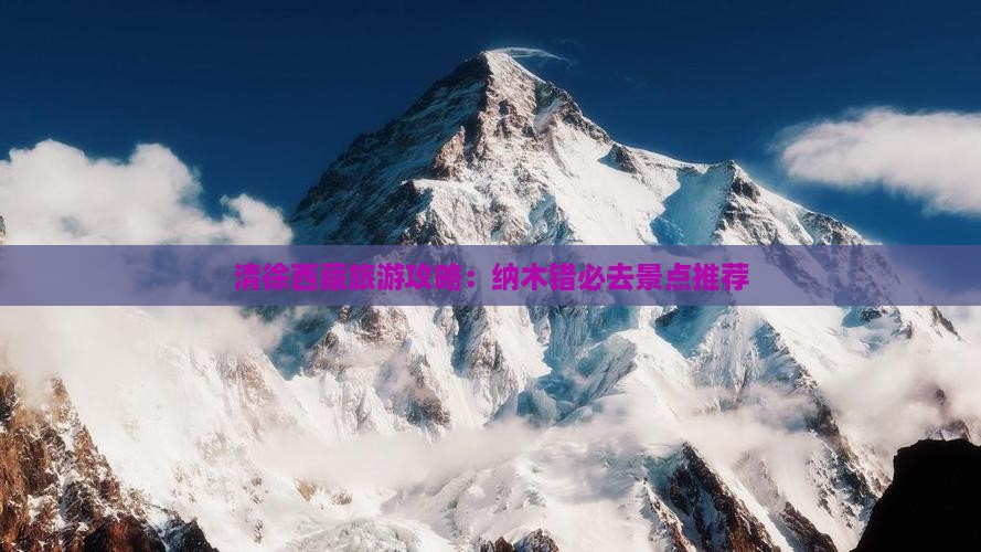 清徐去西藏纳木措必去地