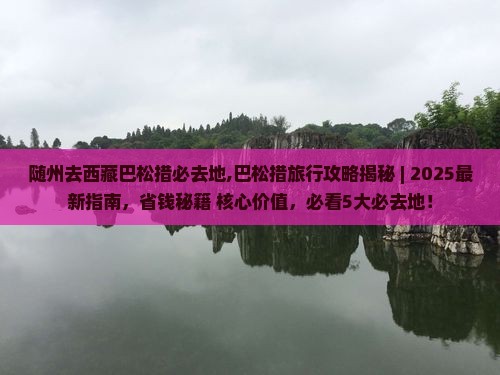 随州去西藏巴松措必去地