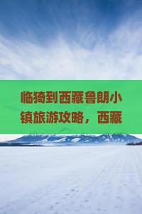 临猗到西藏鲁朗小镇旅游
