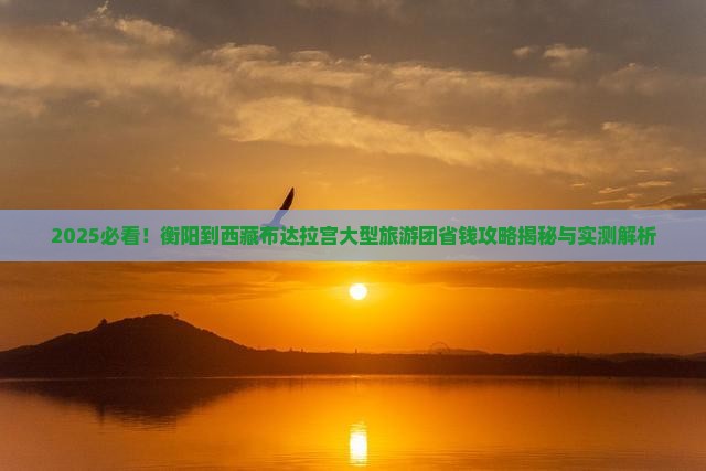 衡阳到西藏布达拉宫大型旅游团