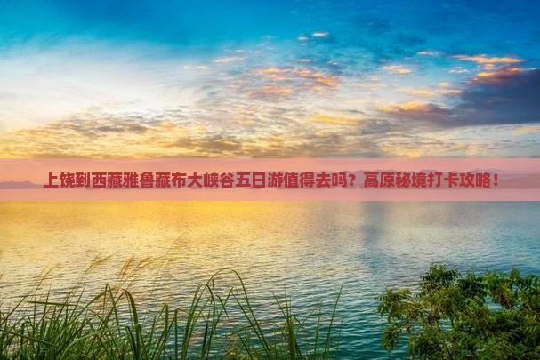 上饶到西藏雅鲁藏布大峡谷五日游
