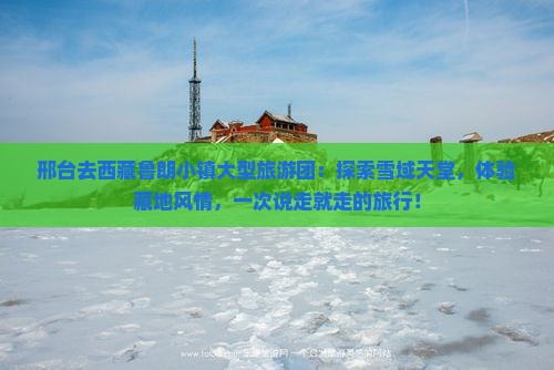 邢台去西藏鲁朗小镇大型旅游团