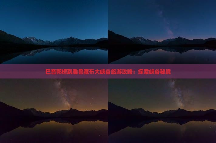 巴音郭楞去西藏雅鲁藏布大峡谷大型旅游团