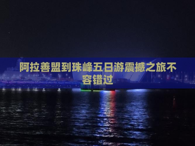 阿拉善盟到西藏珠峰大本营五日游
