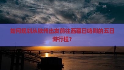 钦州到西藏日喀则五日游