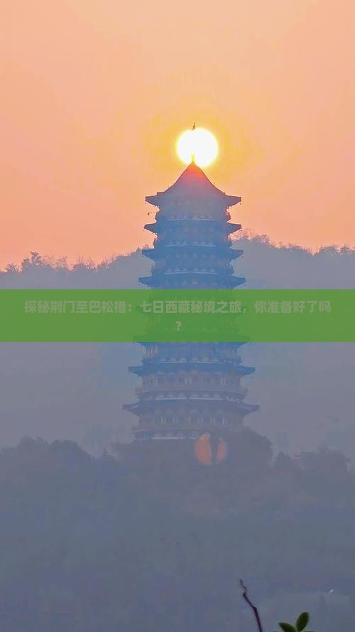 荆门去西藏巴松措七日游