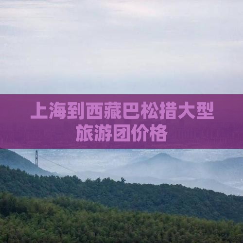 上海到西藏巴松措大型旅游团