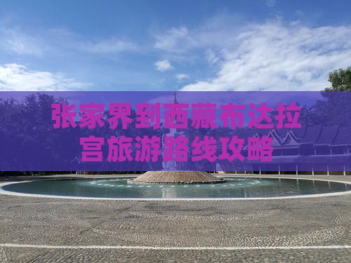 张家界去西藏布达拉宫自由行 张家界去西藏布达拉宫自由行