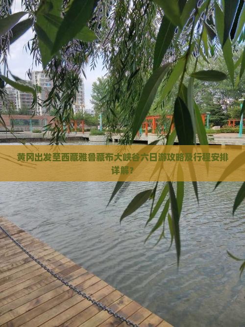 黄冈去西藏雅鲁藏布大峡谷六日游