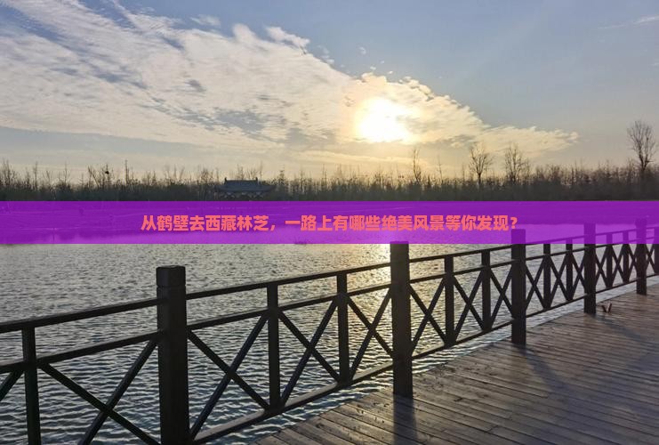 鹤壁到西藏林芝哪里玩