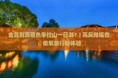 金昌到西藏色季拉山一日