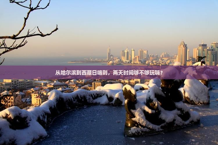 哈尔滨到西藏日喀则二日游