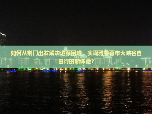 荆门去西藏雅鲁藏布大峡谷自由行