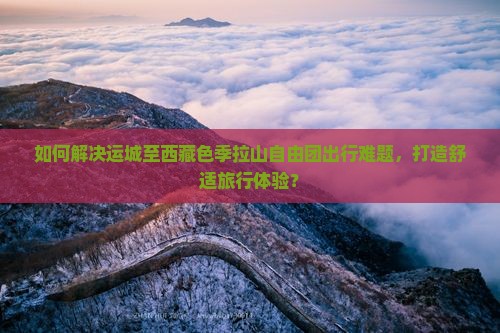 运城到西藏色季拉山自由团