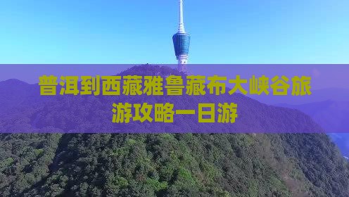 普洱去西藏雅鲁藏布大峡谷一日