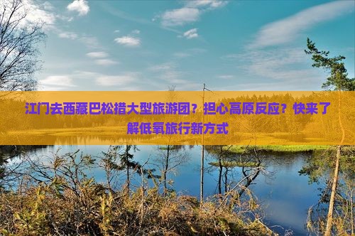 江门去西藏巴松措大型旅游团