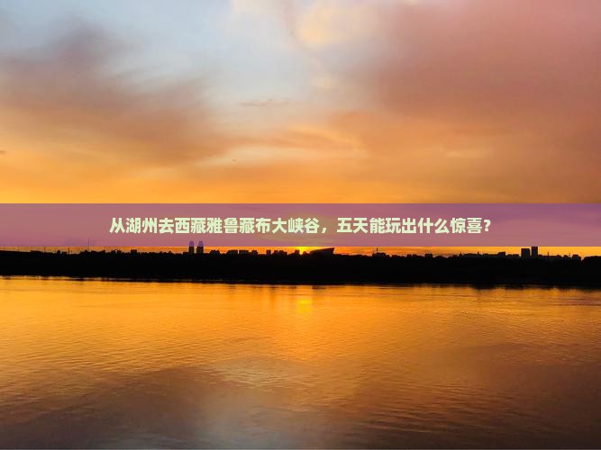 湖州到西藏雅鲁藏布大峡谷五日游
