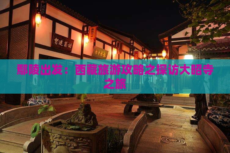 鄢陵县到西藏大昭寺个人游